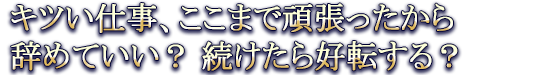 キツい仕事、ここまで頑張ったから辞めていい？ 続けたら好転する？