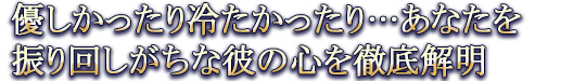 優しかったり冷たかったり…あなたを振り回しがちな彼の心を徹底解明