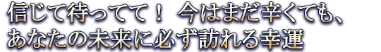 信じて待ってて！ 今はまだ辛くても、あなたの未来に必ず訪れる幸運