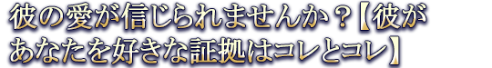 彼の愛が信じられませんか？【彼があなたを好きな証拠はコレとコレ】