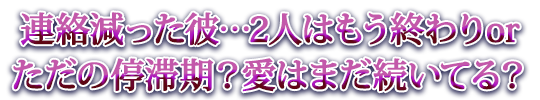 連絡減った彼…2人はもう終わりorただの停滞期？愛はまだ続いてる？