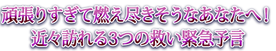 頑張りすぎて燃え尽きそうなあなたへ！近々訪れる3つの救い緊急予言