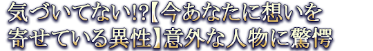 気づいてない!?【今あなたに想いを寄せている異性】意外な人物に驚愕