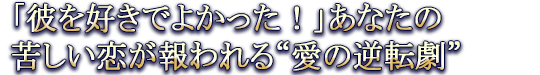 「彼を好きでよかった!」あなたの苦しい恋が報われる“愛の逆転劇”