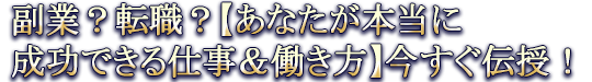 副業？転職？【あなたが本当に成功できる仕事＆働き方】今すぐ伝授！