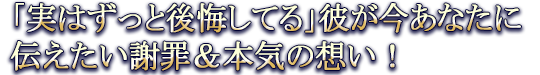 「実はずっと後悔してる」彼が今あなたに伝えたい謝罪＆本気の想い！