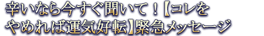 辛いなら今すぐ聞いて！【コレをやめれば運気好転】緊急メッセージ