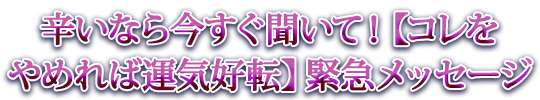 辛いなら今すぐ聞いて！【コレをやめれば運気好転】緊急メッセージ