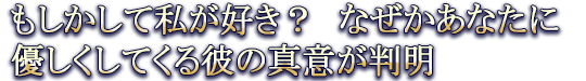 もしかして私が好き? なぜかあなたに優しくしてくる彼の真意が判明