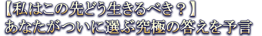 【私はこの先どう生きるべき？】あなたがついに選ぶ究極の答えを予言