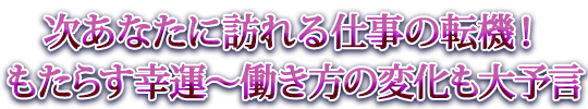 次あなたに訪れる仕事の転機！　もたらす幸運～働き方の変化も大予言