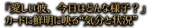 「愛しい彼、今日はどんな様子？」カードに鮮明に映る“気分と状況”
