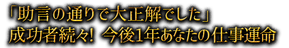 「助言の通りで大正解でした」成功者続々！ 今後1年あなたの仕事運命