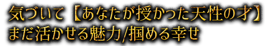 気づいて【あなたが授かった天性の才】まだ活かせる魅力/掴める幸せ