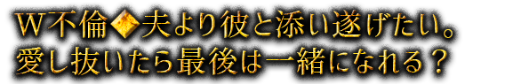W不倫◆夫より彼と添い遂げたい。愛し抜いたら最後は一緒になれる？