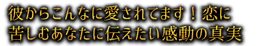 彼からこんなに愛されてます！恋に苦しむあなたに伝えたい感動の真実