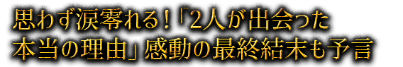 思わず涙零れる！「2人が出会った本当の理由」感動の最終結末も予言