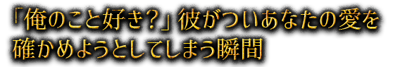 「俺のこと好き？」彼がついあなたの愛を確かめようとしてしまう瞬間