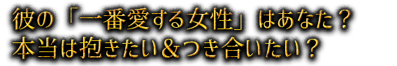 彼の「一番愛する女性」はあなた？　本当は抱きたい＆つき合いたい？