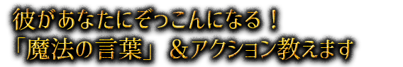 彼があなたにぞっこんになる！「魔法の言葉」＆アクション教えます