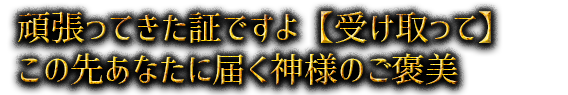 頑張ってきた証ですよ【受け取って】この先あなたに届く神様のご褒美