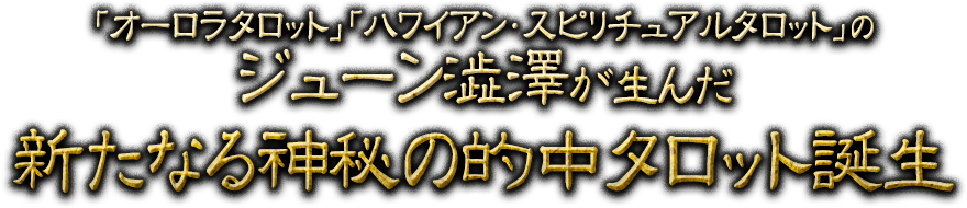 「オーロラタロット」「ハワイアン・スピリチュアルタロット」のジューン澁澤が生んだ新たなる神秘の的中タロット誕生