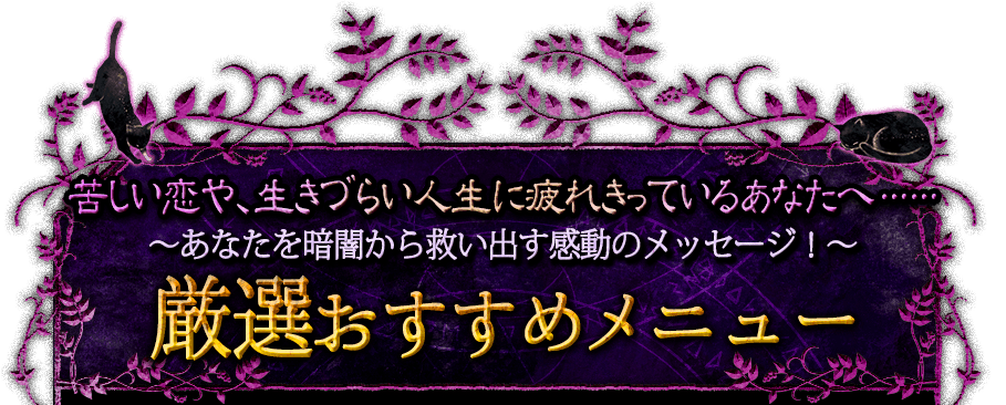 苦しい恋や、生きづらい人生に疲れきっているあなたへ…… ～あなたを暗闇から救い出す感動のメッセージ！～ 厳選おすすめメニュー