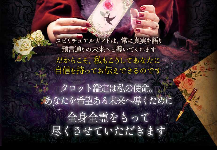 タロット鑑定は私の使命。 あなたを希望ある未来へ導くために全身全霊をもって 尽くさせていただきます。