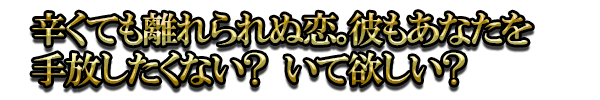 辛くても離れられぬ恋。彼もあなたを手放したくない？ いて欲しい？