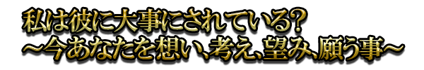私は彼に大事にされている？～今あなたを想い、考え、望み、願う事～