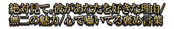 絶対見て。彼があなたを好きな理由/無二の魅力/心で囁いてる褒め言葉