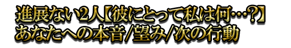 進展ない2人【彼にとって私は何…？】あなたへの本音/望み/次の行動