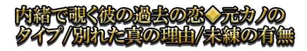 内緒で覗く彼の過去の恋◆元カノのタイプ/別れた真の理由/未練の有無