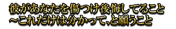 彼があなたを傷つけ後悔してること～これだけは分かって、と願うこと