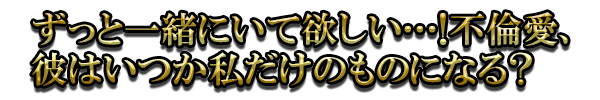 ずっと一緒にいて欲しい…！不倫愛、彼はいつか私だけのものになる？