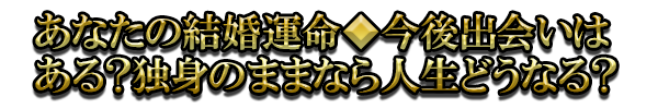 あなたの結婚運命◆今後出会いはある？独身のままなら人生どうなる？
