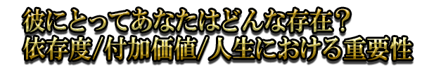 彼にとってあなたはどんな存在?依存度/付加価値/人生における重要性