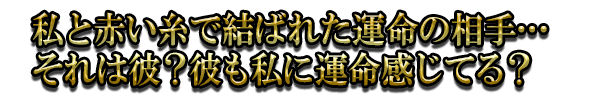 私と赤い糸で結ばれた運命の相手…それは彼？彼も私に運命感じてる？