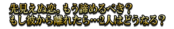 先見えぬ恋。もう諦めるべき？もし彼から離れたら…2人はどうなる？