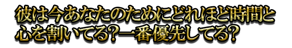 彼は今あなたのためにどれほど時間と心を割いてる？一番優先してる？