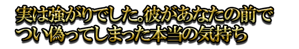 実は強がりでした。彼があなたの前でつい偽ってしまった本当の気持ち