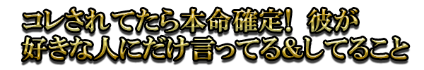 コレされてたら本命確定！　彼が好きな人にだけ言ってる＆してること