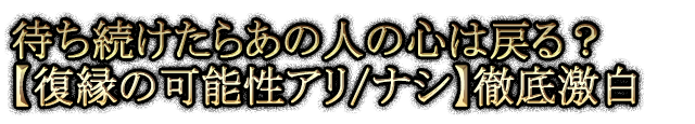 待ち続けたらあの人の心は戻る？【復縁の可能性アリ/ナシ】徹底激白