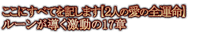 ここにすべてを記します【2人の愛の全運命】ルーンが導く激動の17章