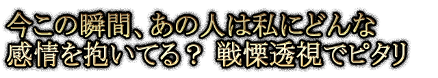 戦慄の透視力で暴く 今この瞬間あの人は私にどんな感情を抱いてる？