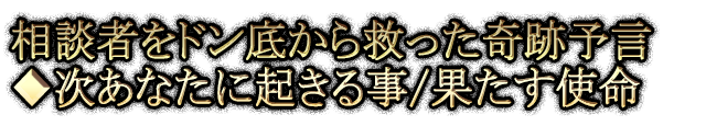 相談者をドン底から救った奇跡予言◆次あなたに起きる事/果たす使命