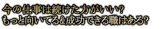 今の仕事は続けた方がいい？ もっと向いてる＆成功できる職はある？