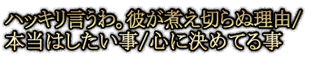 ハッキリ言うわ。彼が煮え切らぬ理由/本当はしたい事/心に決めてる事