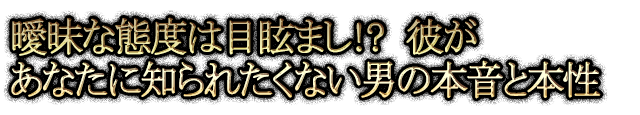 曖昧な態度は目眩まし!?　彼があなたに知られたくない男の本音と本性