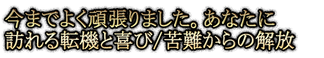今までよく頑張りました。あなたに訪れる転機と喜び/苦難からの解放
